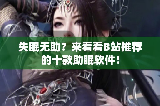 失眠无助？来看看B站推荐的十款助眠软件！