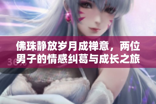 佛珠静放岁月成禅意，两位男子的情感纠葛与成长之旅
