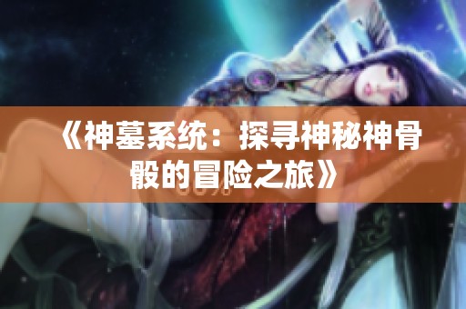 《神墓系统：探寻神秘神骨骰的冒险之旅》