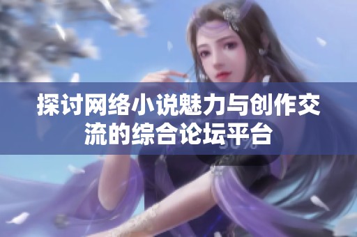 探讨网络小说魅力与创作交流的综合论坛平台