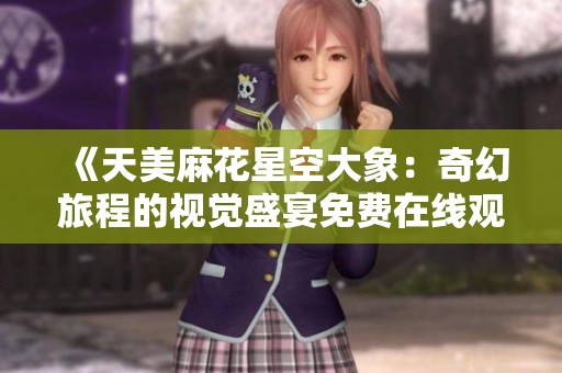 《天美麻花星空大象：奇幻旅程的视觉盛宴免费在线观看》