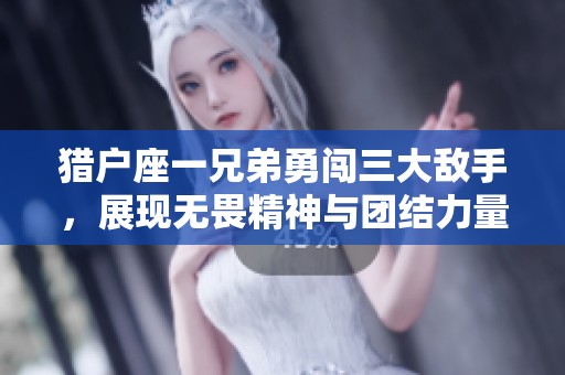 猎户座一兄弟勇闯三大敌手，展现无畏精神与团结力量