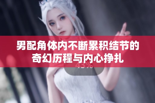 男配角体内不断累积结节的奇幻历程与内心挣扎