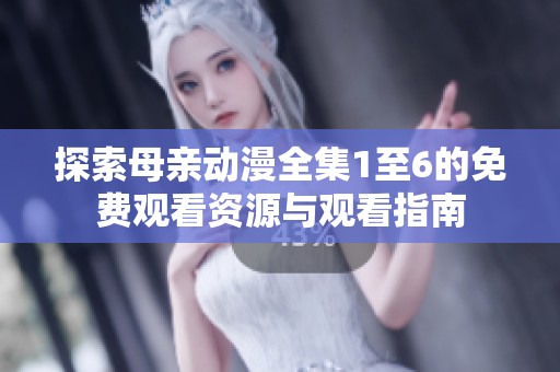 探索母亲动漫全集1至6的免费观看资源与观看指南
