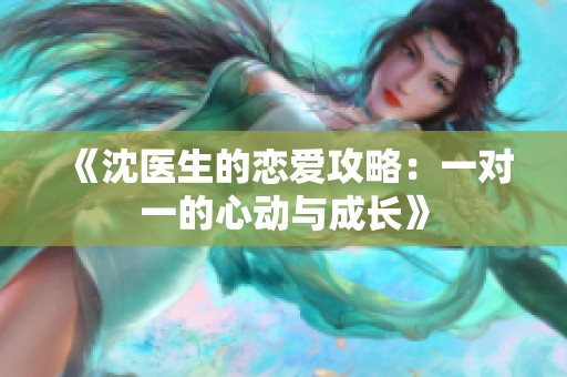 《沈医生的恋爱攻略：一对一的心动与成长》