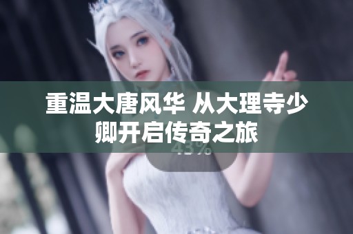 重温大唐风华 从大理寺少卿开启传奇之旅