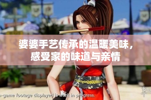 婆婆手艺传承的温暖美味，感受家的味道与亲情