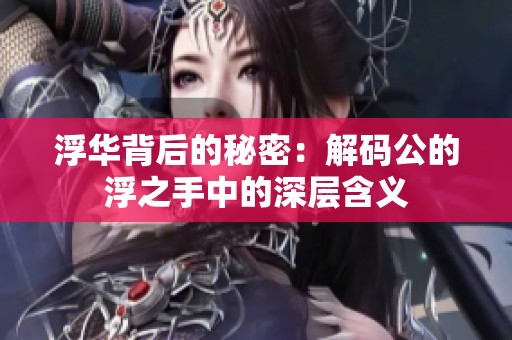 浮华背后的秘密：解码公的浮之手中的深层含义