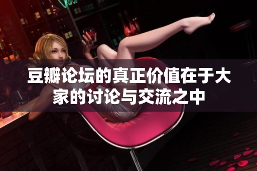 豆瓣论坛的真正价值在于大家的讨论与交流之中