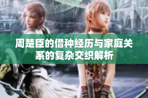 周楚臣的借种经历与家庭关系的复杂交织解析