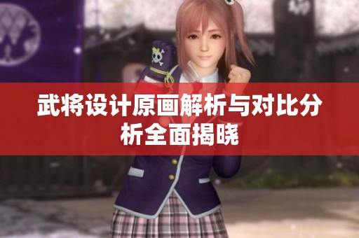 武将设计原画解析与对比分析全面揭晓