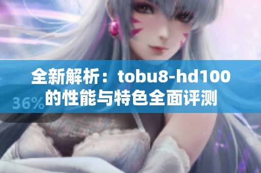 全新解析：tobu8-hd100的性能与特色全面评测