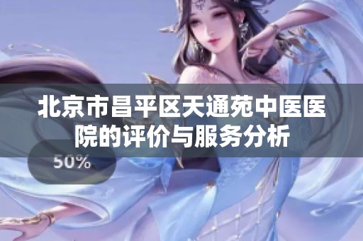 北京市昌平区天通苑中医医院的评价与服务分析