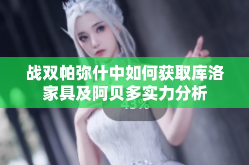 战双帕弥什中如何获取库洛家具及阿贝多实力分析