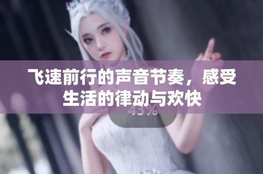 飞速前行的声音节奏，感受生活的律动与欢快