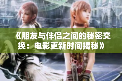 《朋友与伴侣之间的秘密交换：电影更新时间揭秘》