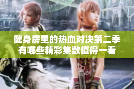 健身房里的热血对决第二季有哪些精彩集数值得一看