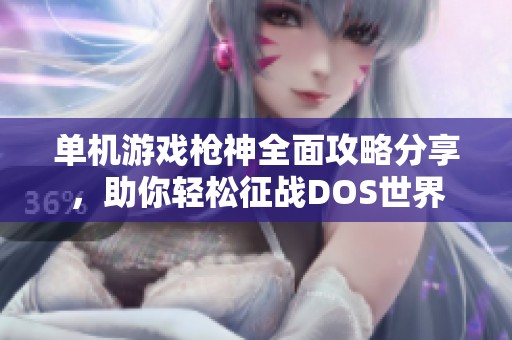 单机游戏枪神全面攻略分享，助你轻松征战DOS世界