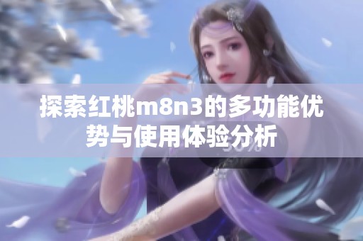 探索红桃m8n3的多功能优势与使用体验分析