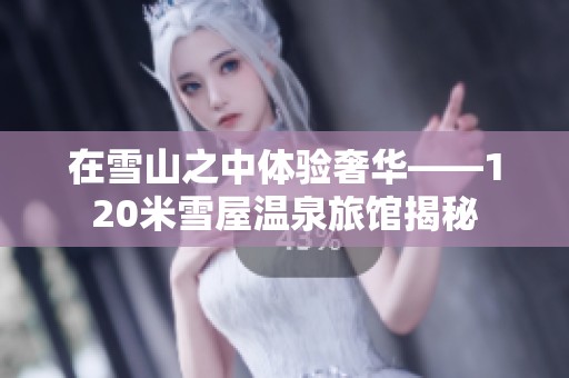 在雪山之中体验奢华——120米雪屋温泉旅馆揭秘