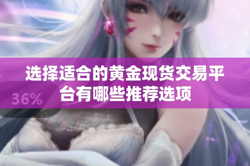 选择适合的黄金现货交易平台有哪些推荐选项