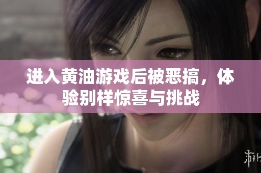 进入黄油游戏后被恶搞，体验别样惊喜与挑战