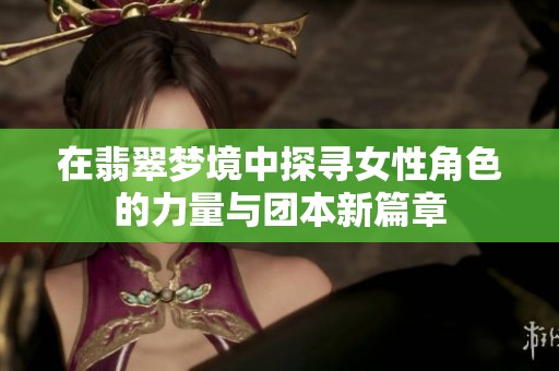 在翡翠梦境中探寻女性角色的力量与团本新篇章