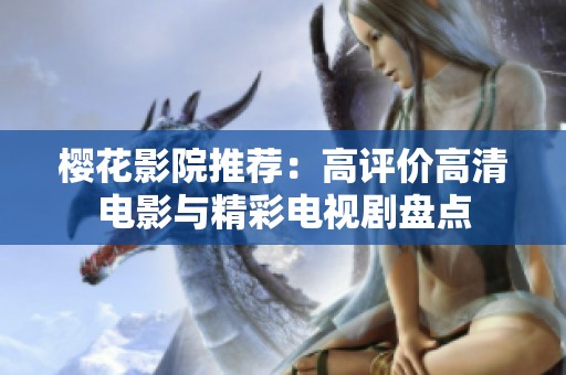 樱花影院推荐：高评价高清电影与精彩电视剧盘点