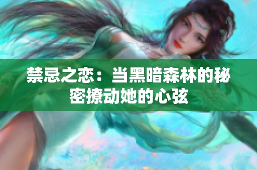 禁忌之恋：当黑暗森林的秘密撩动她的心弦