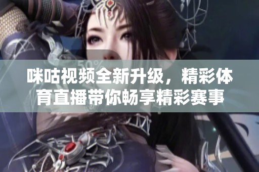咪咕视频全新升级，精彩体育直播带你畅享精彩赛事