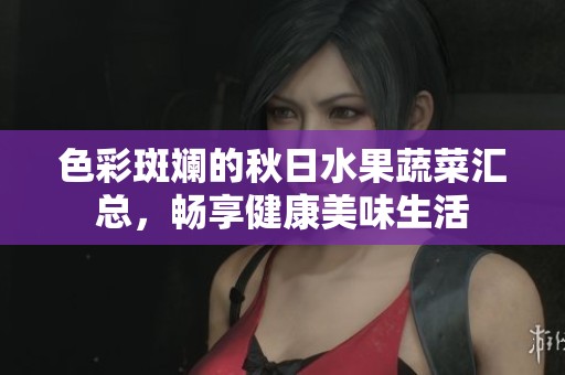 色彩斑斓的秋日水果蔬菜汇总，畅享健康美味生活