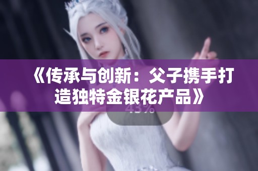 《传承与创新：父子携手打造独特金银花产品》