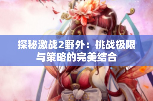 探秘激战2野外：挑战极限与策略的完美结合