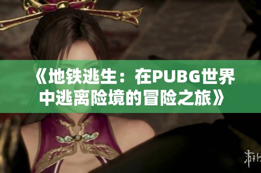 《地铁逃生：在PUBG世界中逃离险境的冒险之旅》