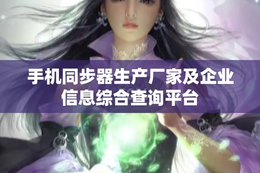 手机同步器生产厂家及企业信息综合查询平台