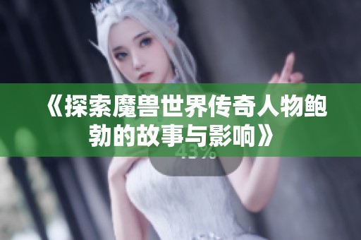 《探索魔兽世界传奇人物鲍勃的故事与影响》
