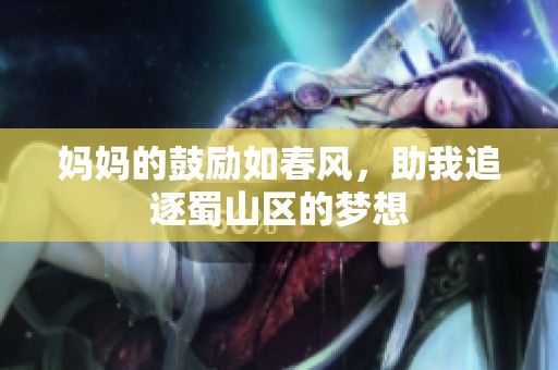 妈妈的鼓励如春风，助我追逐蜀山区的梦想