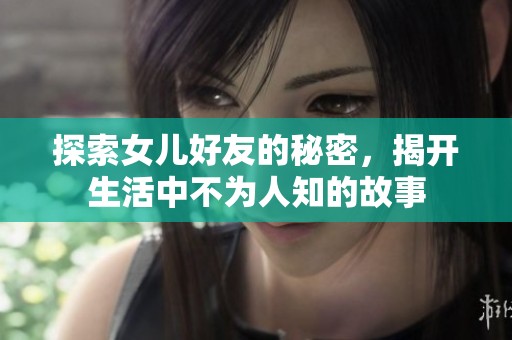 探索女儿好友的秘密，揭开生活中不为人知的故事