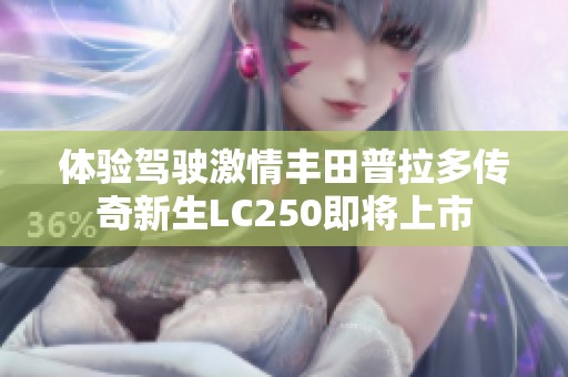 体验驾驶激情丰田普拉多传奇新生LC250即将上市