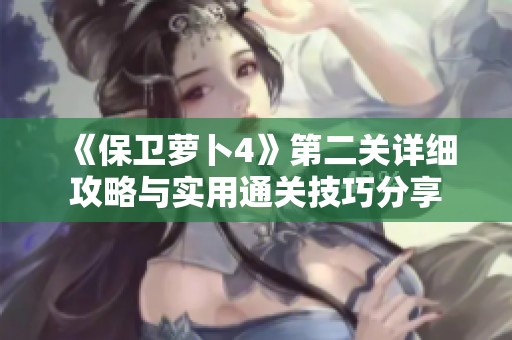 《保卫萝卜4》第二关详细攻略与实用通关技巧分享