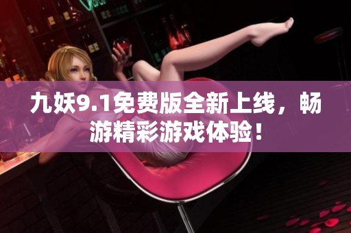 九妖9.1免费版全新上线，畅游精彩游戏体验！