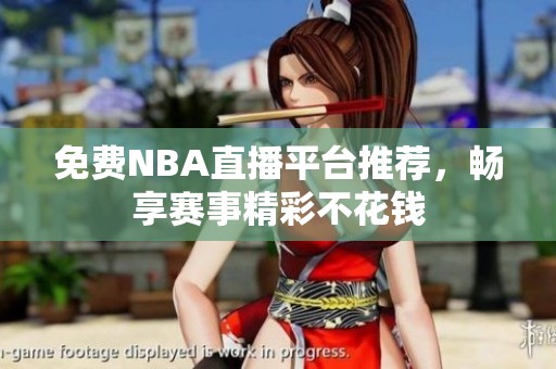 免费NBA直播平台推荐，畅享赛事精彩不花钱