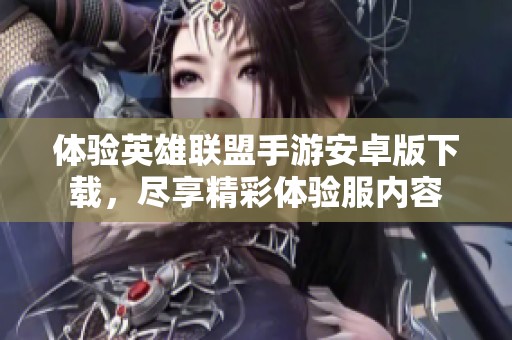 体验英雄联盟手游安卓版下载，尽享精彩体验服内容