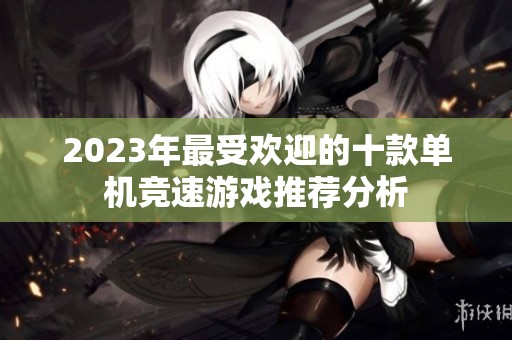 2023年最受欢迎的十款单机竞速游戏推荐分析