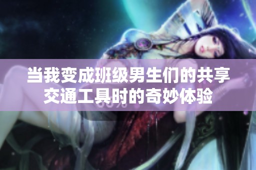 当我变成班级男生们的共享交通工具时的奇妙体验