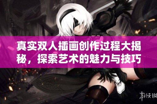 真实双人插画创作过程大揭秘，探索艺术的魅力与技巧