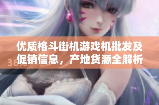 优质格斗街机游戏机批发及促销信息，产地货源全解析