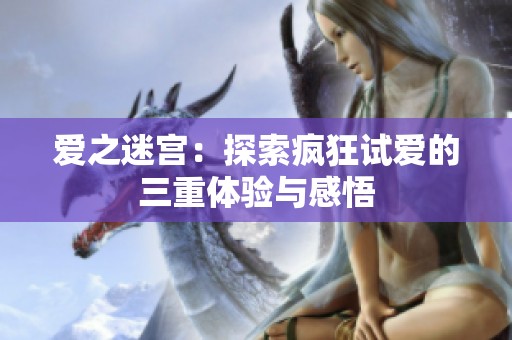爱之迷宫：探索疯狂试爱的三重体验与感悟
