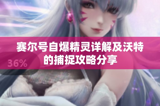 赛尔号自爆精灵详解及沃特的捕捉攻略分享