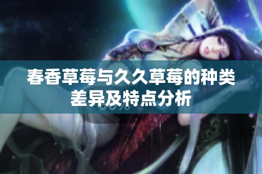 春香草莓与久久草莓的种类差异及特点分析